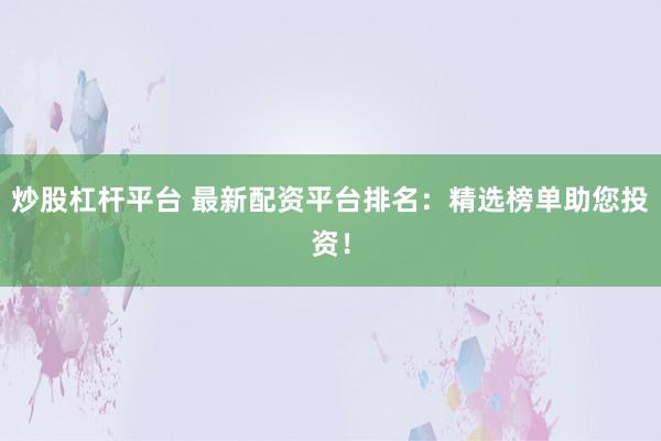 炒股杠杆平台 最新配资平台排名：精选榜单助您投资！