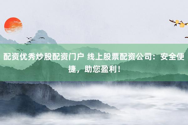 配资优秀炒股配资门户 线上股票配资公司：安全便捷，助您盈利！