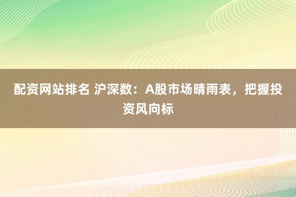 配资网站排名 沪深数：A股市场晴雨表，把握投资风向标