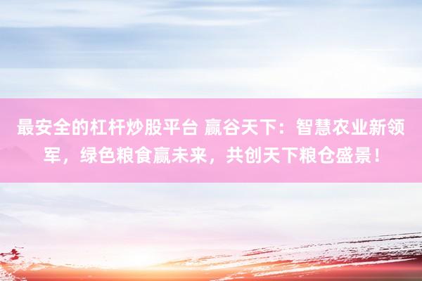 最安全的杠杆炒股平台 赢谷天下：智慧农业新领军，绿色粮食赢未来，共创天下粮仓盛景！