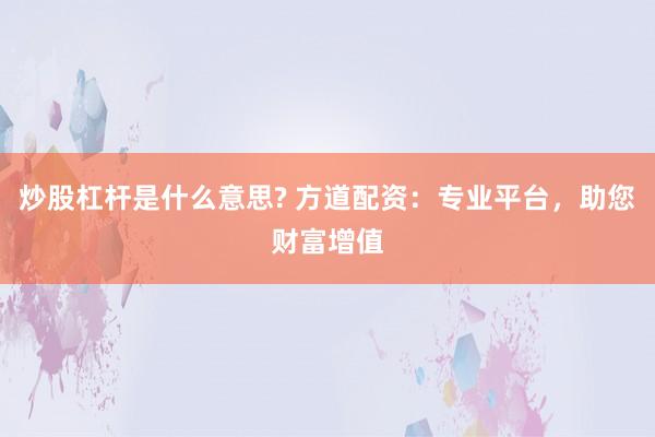 炒股杠杆是什么意思? 方道配资:专业平台,助您财富增值
