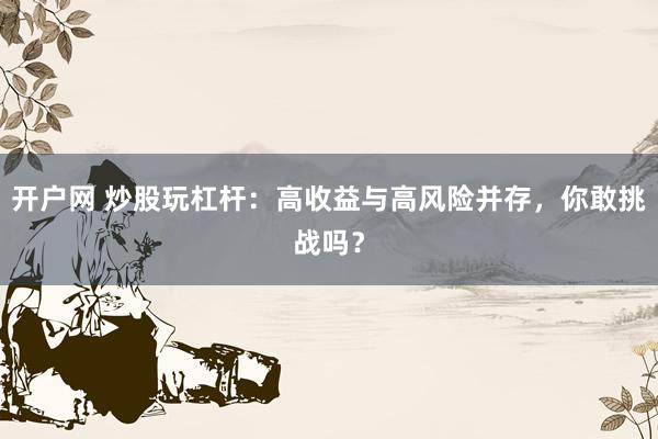 开户网 炒股玩杠杆:高收益与高风险并存,你敢挑战吗?