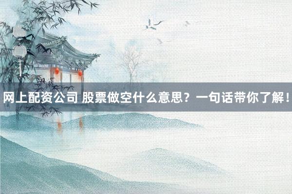 网上配资公司 股票做空什么意思?一句话带你了解!
