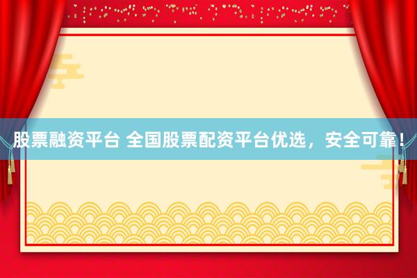 股票融资平台 全国股票配资平台优选,安全可靠!