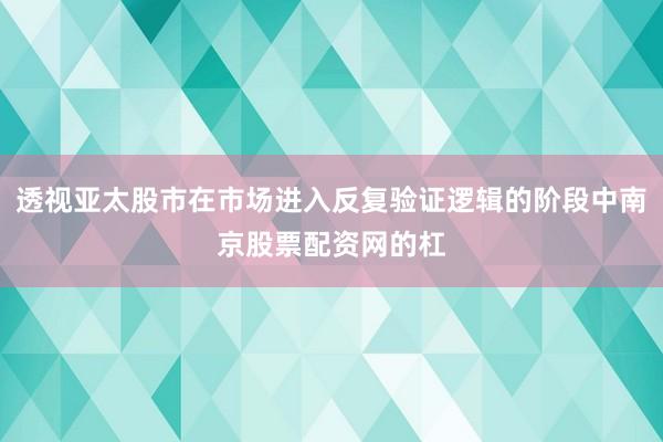 透视亚太股市在市场进入反复验证逻辑的阶段中南京股票配资网的杠