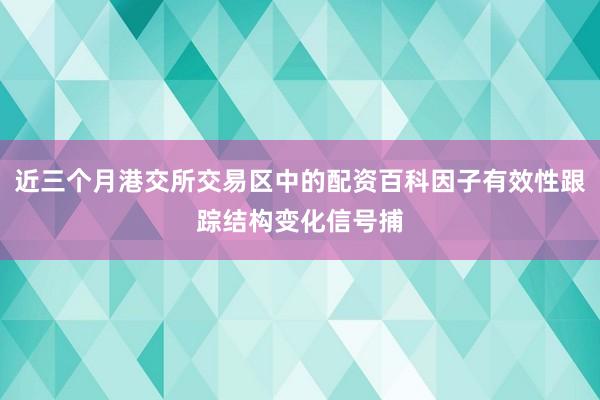 近三个月港交所交易区中的配资百科因子有效性跟踪结构变化信号捕