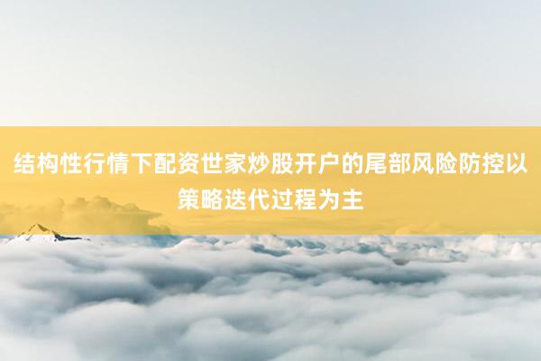 结构性行情下配资世家炒股开户的尾部风险防控以策略迭代过程为主