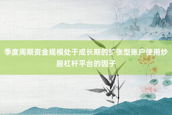季度周期资金规模处于成长期的扩张型账户使用炒股杠杆平台的因子