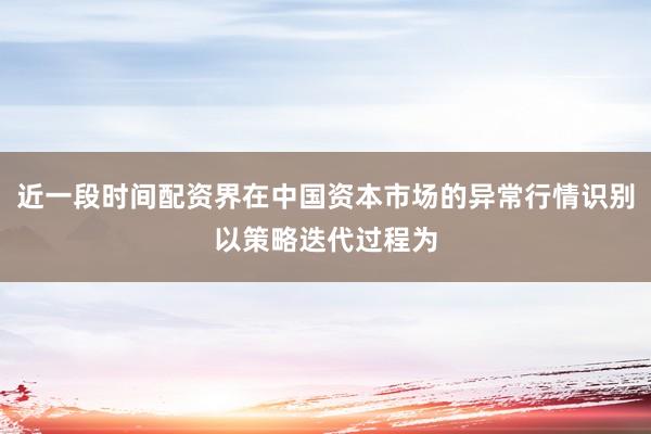 近一段时间配资界在中国资本市场的异常行情识别以策略迭代过程为