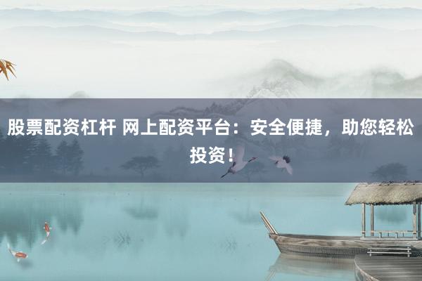 股票配资杠杆 网上配资平台：安全便捷，助您轻松投资！