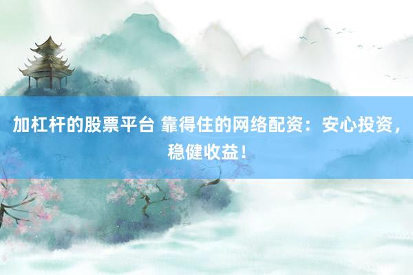 加杠杆的股票平台 靠得住的网络配资：安心投资，稳健收益！