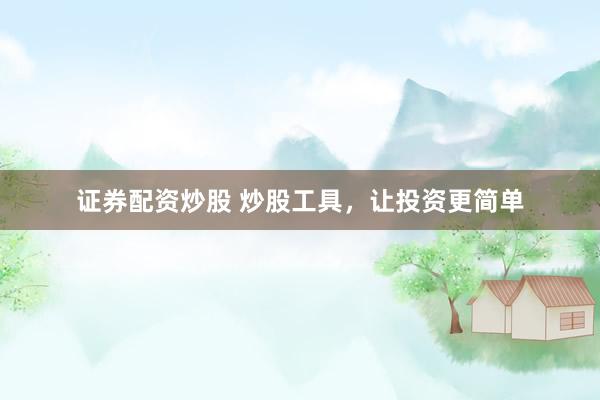 证券配资炒股 炒股工具，让投资更简单