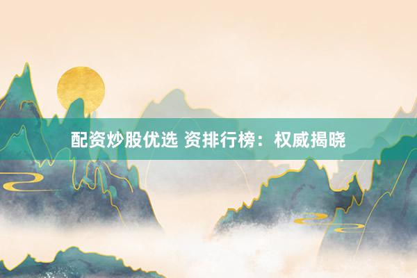 配资炒股优选 资排行榜：权威揭晓