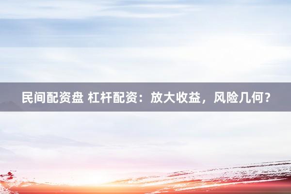 民间配资盘 杠杆配资:放大收益,风险几何?