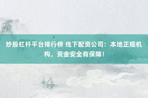 炒股杠杆平台排行榜 线下配资公司：本地正规机构，资金安全有保障！