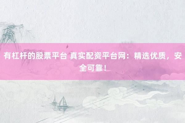 有杠杆的股票平台 真实配资平台网：精选优质，安全可靠！