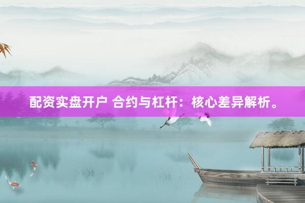 配资实盘开户 合约与杠杆：核心差异解析。