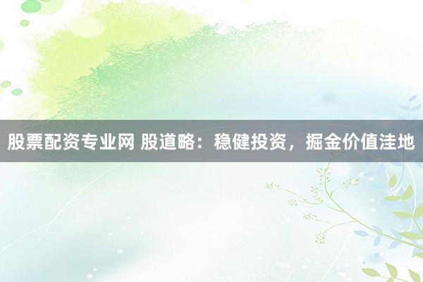 股票配资专业网 股道略：稳健投资，掘金价值洼地