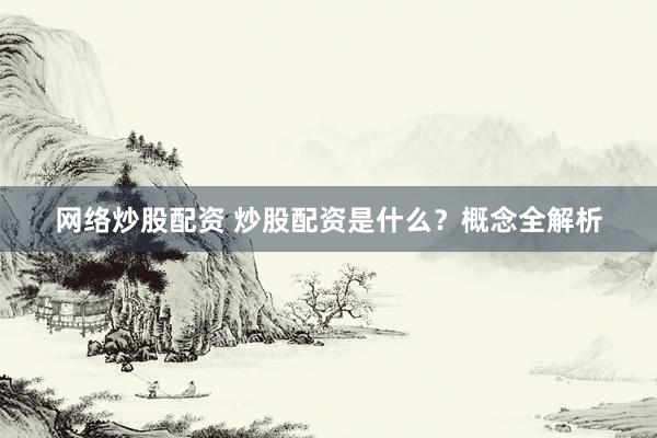 网络炒股配资 炒股配资是什么？概念全解析