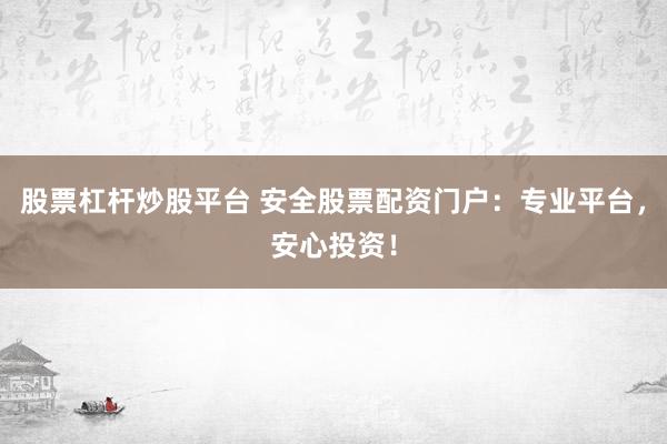 股票杠杆炒股平台 安全股票配资门户：专业平台，安心投资！