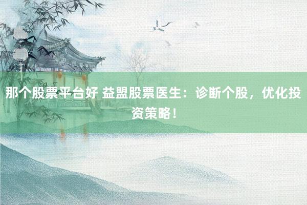 那个股票平台好 益盟股票医生：诊断个股，优化投资策略！