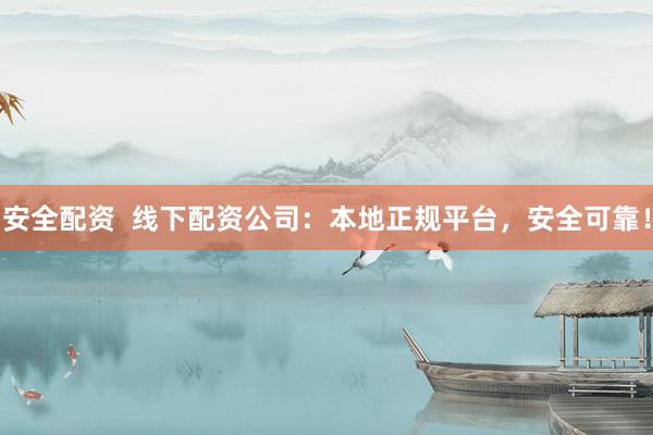 安全配资  线下配资公司：本地正规平台，安全可靠！
