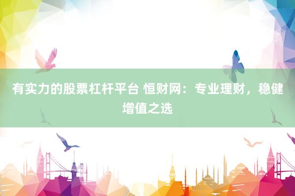 有实力的股票杠杆平台 恒财网:专业理财,稳健增值之选