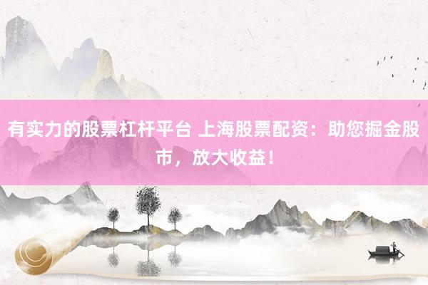 有实力的股票杠杆平台 上海股票配资：助您掘金股市，放大收益！