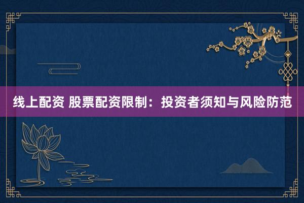 线上配资 股票配资限制：投资者须知与风险防范