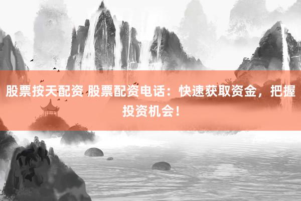 股票按天配资 股票配资电话：快速获取资金，把握投资机会！