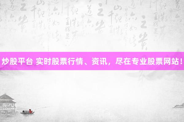 炒股平台 实时股票行情、资讯，尽在专业股票网站！
